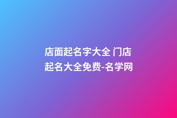店面起名字大全 门店起名大全免费-名学网